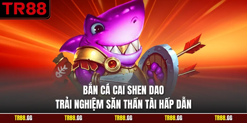 Bắn Cá Cai Shen Dao Trải Nghiệm Săn Thần Tài Hấp Dẫn
