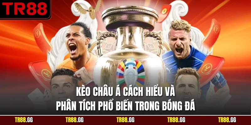 Kèo Châu Á Cách Hiểu Và Phân Tích Phổ Biến Trong Bóng Đá