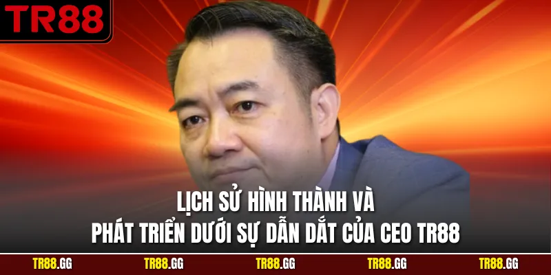 Lịch sử hình thành và phát triển dưới sự dẫn dắt của CEO TR88