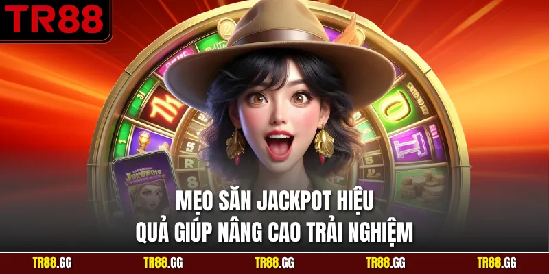 Mẹo Săn Jackpot Hiệu Quả Giúp Nâng Cao Trải Nghiệm