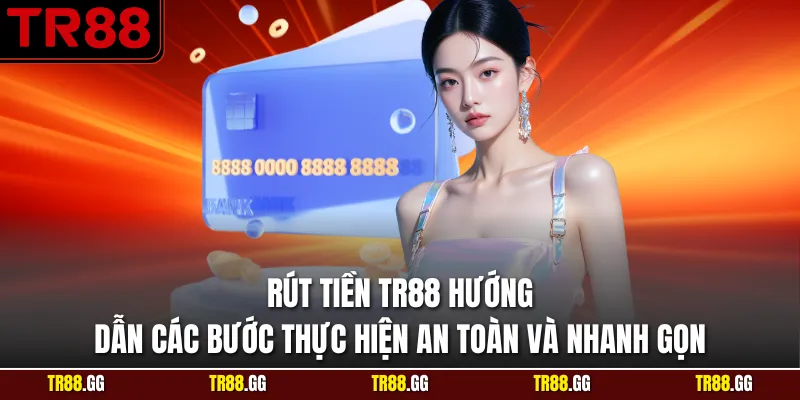 Rút Tiền TR88 Hướng Dẫn Các Bước Thực Hiện An Toàn Nhanh Gọn